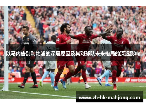 以马内告别利物浦的深层原因及其对球队未来格局的深远影响