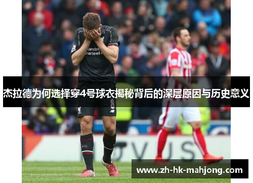 杰拉德为何选择穿4号球衣揭秘背后的深层原因与历史意义