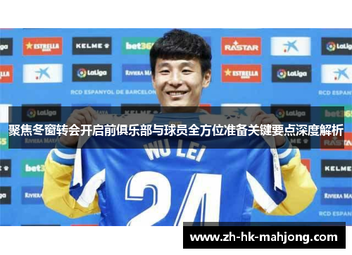 聚焦冬窗转会开启前俱乐部与球员全方位准备关键要点深度解析