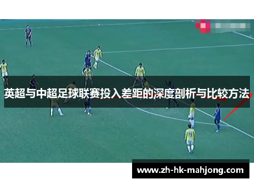 英超与中超足球联赛投入差距的深度剖析与比较方法