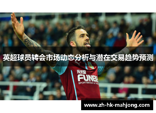 英超球员转会市场动态分析与潜在交易趋势预测