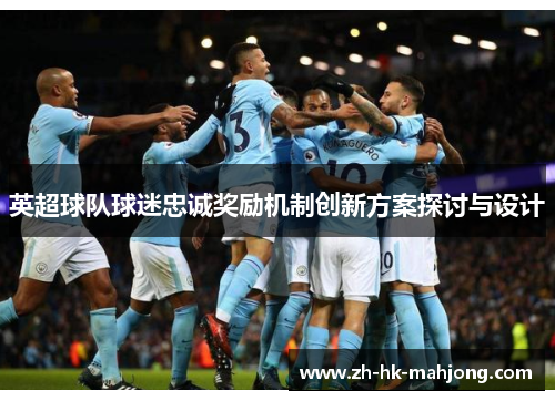 英超球队球迷忠诚奖励机制创新方案探讨与设计