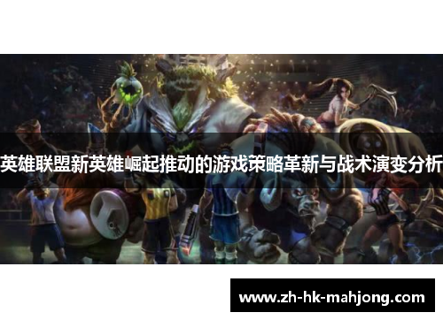 英雄联盟新英雄崛起推动的游戏策略革新与战术演变分析