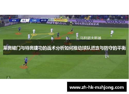 莱奥破门与特奥建功的战术分析如何推动球队进攻与防守的平衡 莱奥破门与特奥建功的战术分析如何推动球队进攻与防守的平衡