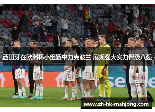 西班牙在欧洲杯小组赛中力克波兰 展现强大实力晋级八强