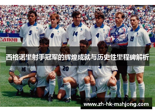 西格诺里射手冠军的辉煌成就与历史性里程碑解析 西格诺里射手冠军的辉煌成就与历史性里程碑解析