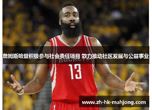 詹姆斯哈登积极参与社会责任项目 致力推动社区发展与公益事业