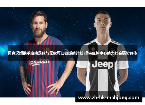 贝克汉姆携手启动足球与无家可归者援助计划 提供庇护中心助力社会弱势群体 贝克汉姆携手启动足球与无家可归者援助计划 提供庇护中心助力社会弱势群体