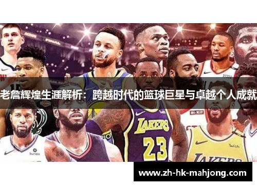 老詹辉煌生涯解析:跨越时代的篮球巨星与卓越个人成就 老詹辉煌生涯解析:跨越时代的篮球巨星与卓越个人成就
