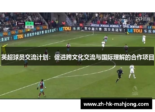 英超球员交流计划：促进跨文化交流与国际理解的合作项目