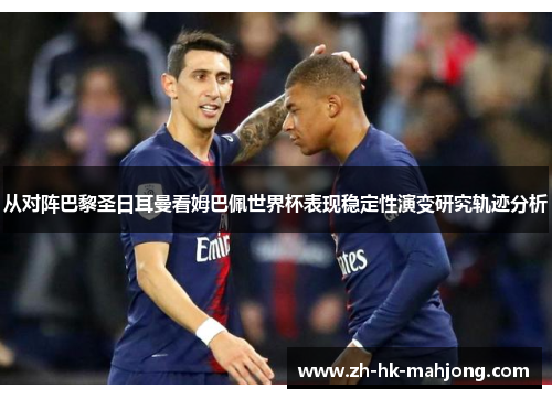 从对阵巴黎圣日耳曼看姆巴佩世界杯表现稳定性演变研究轨迹分析