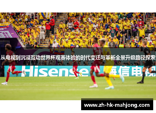 从电视到沉浸互动世界杯观赛体验的时代变迁与革新全景升级路径探索