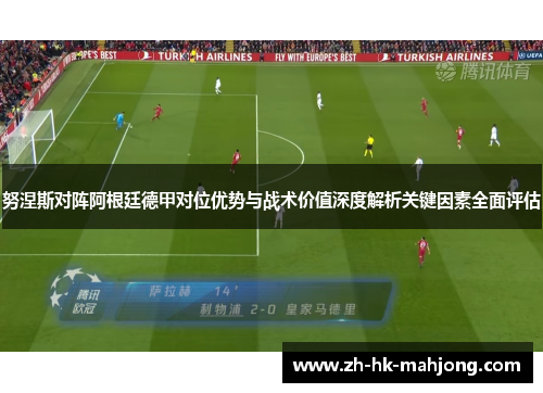 努涅斯对阵阿根廷德甲对位优势与战术价值深度解析关键因素全面评估