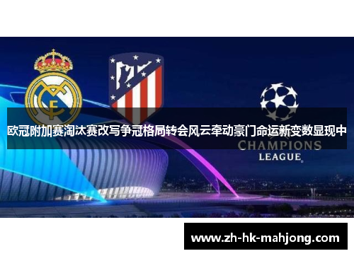欧冠附加赛淘汰赛改写争冠格局转会风云牵动豪门命运新变数显现中