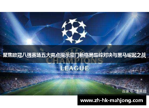 聚焦欧冠八强赛场五大亮点揭示豪门新格局巅峰对决与黑马崛起之战 聚焦欧冠八强赛场五大亮点揭示豪门新格局巅峰对决与黑马崛起之战
