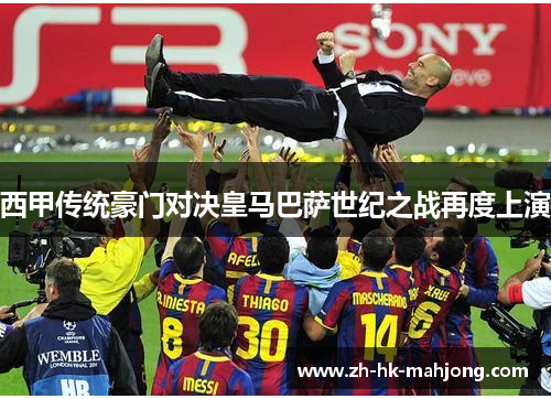 西甲传统豪门对决皇马巴萨世纪之战再度上演 西甲传统豪门对决皇马巴萨世纪之战再度上演