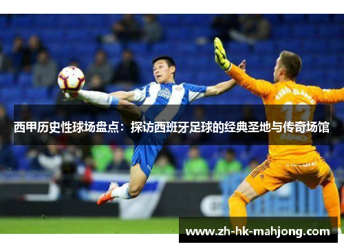 西甲历史性球场盘点:探访西班牙足球的经典圣地与传奇场馆 西甲历史性球场盘点:探访西班牙足球的经典圣地与传奇场馆