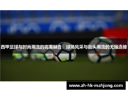 西甲足球与时尚潮流的完美融合:球场风采与街头潮流的无缝连接 西甲足球与时尚潮流的完美融合:球场风采与街头潮流的无缝连接