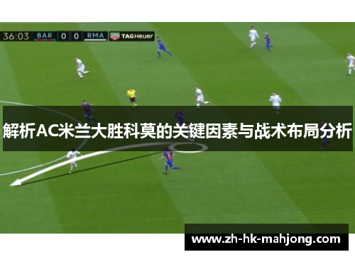 解析AC米兰大胜科莫的关键因素与战术布局分析 解析AC米兰大胜科莫的关键因素与战术布局分析