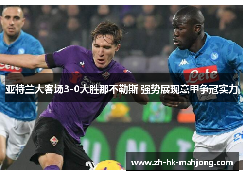 亚特兰大客场3-0大胜那不勒斯 强势展现意甲争冠实力 亚特兰大客场3-0大胜那不勒斯 强势展现意甲争冠实力