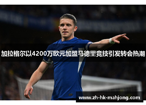 加拉格尔以4200万欧元加盟马德里竞技引发转会热潮 加拉格尔以4200万欧元加盟马德里竞技引发转会热潮