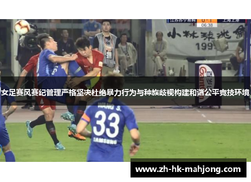 女足赛风赛纪管理严格坚决杜绝暴力行为与种族歧视构建和谐公平竞技环境