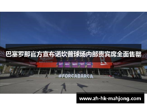 巴塞罗那官方宣布诺坎普球场内部贵宾席全面售罄 巴塞罗那官方宣布诺坎普球场内部贵宾席全面售罄