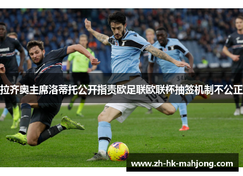 拉齐奥主席洛蒂托公开指责欧足联欧联杯抽签机制不公正