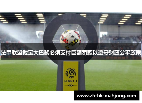 法甲联盟裁定大巴黎必须支付巨额罚款以遵守财政公平政策