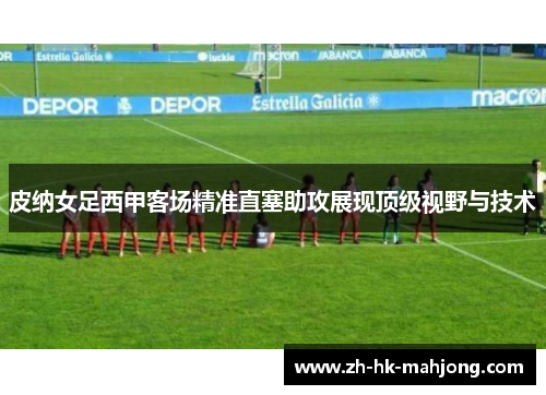 皮纳女足西甲客场精准直塞助攻展现顶级视野与技术 皮纳女足西甲客场精准直塞助攻展现顶级视野与技术