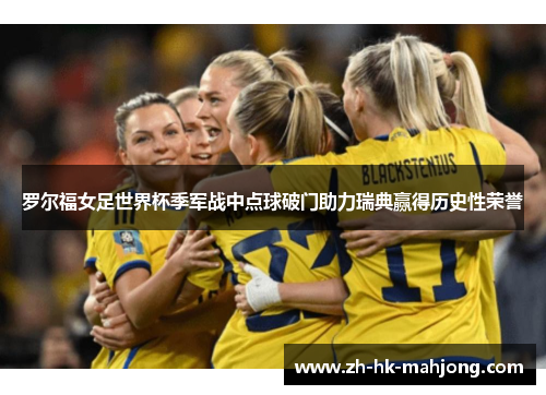 罗尔福女足世界杯季军战中点球破门助力瑞典赢得历史性荣誉 罗尔福女足世界杯季军战中点球破门助力瑞典赢得历史性荣誉