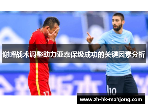 谢晖战术调整助力亚泰保级成功的关键因素分析