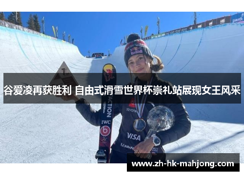 谷爱凌再获胜利 自由式滑雪世界杯崇礼站展现女王风采