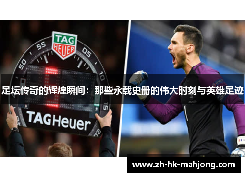 足坛传奇的辉煌瞬间：那些永载史册的伟大时刻与英雄足迹