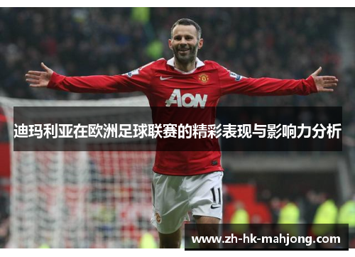 迪玛利亚在欧洲足球联赛的精彩表现与影响力分析