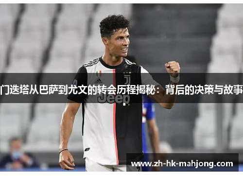 门迭塔从巴萨到尤文的转会历程揭秘:背后的决策与故事 门迭塔从巴萨到尤文的转会历程揭秘:背后的决策与故事