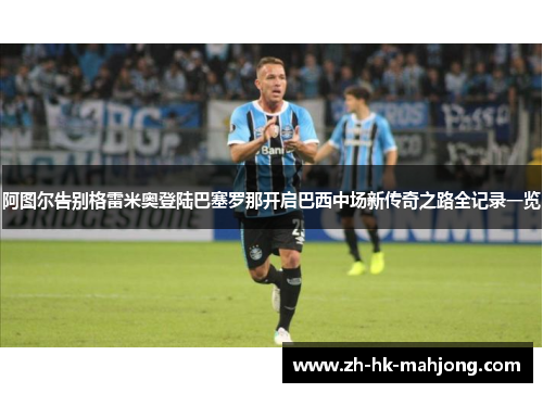 阿图尔告别格雷米奥登陆巴塞罗那开启巴西中场新传奇之路全记录一览 阿图尔告别格雷米奥登陆巴塞罗那开启巴西中场新传奇之路全记录一览