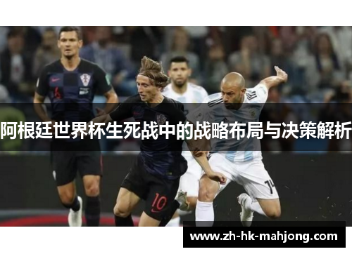 阿根廷世界杯生死战中的战略布局与决策解析