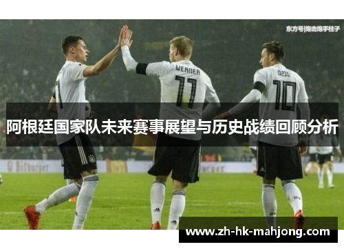 阿根廷国家队未来赛事展望与历史战绩回顾分析 阿根廷国家队未来赛事展望与历史战绩回顾分析