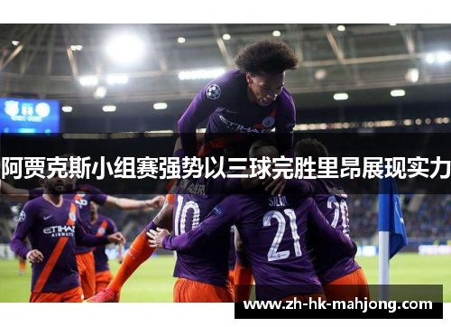 阿贾克斯小组赛强势以三球完胜里昂展现实力 阿贾克斯小组赛强势以三球完胜里昂展现实力