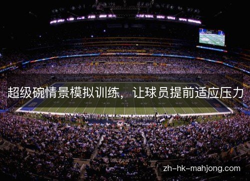 超级碗情景模拟训练,让球员提前适应压力 超级碗情景模拟训练,让球员提前适应压力