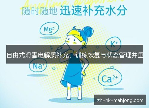 自由式滑雪电解质补充,训练恢复与状态管理并重 自由式滑雪电解质补充,训练恢复与状态管理并重