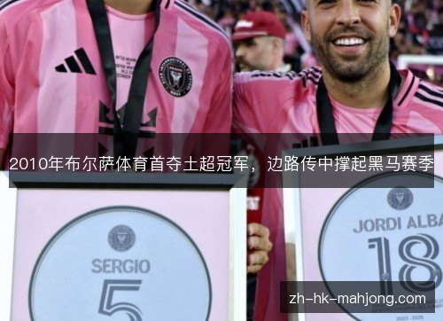 2010年布尔萨体育首夺土超冠军,边路传中撑起黑马赛季 2010年布尔萨体育首夺土超冠军,边路传中撑起黑马赛季